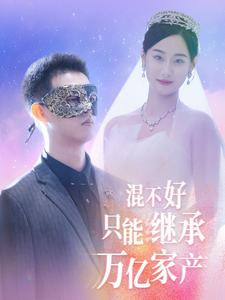 混不好只能继承万亿家产（98集）我真的爱了