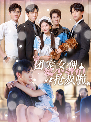 团宠女佣被少爷们抢疯啦（74集）完整版