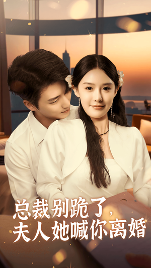 总裁别跪了，夫人她喊你离婚（50集）精彩不断免费看