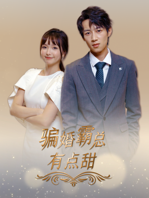 骗婚霸总有点甜（40集）热门了短剧