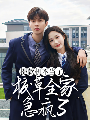 提款机不当了校草全家急疯了（67集）女频短剧推荐