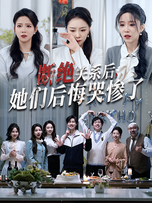断绝关系后她们后悔哭惨了（100集）亿万短剧抢先看