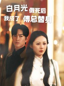 白月光假死后我成了傅总替身（60集）红果免费短剧