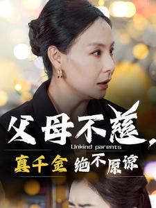 父母不慈，真千金绝不原谅（67集）抢先看新短剧