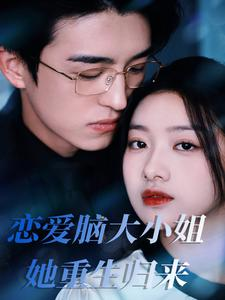 恋爱脑大小姐她重生归来（50集）直接追到结尾