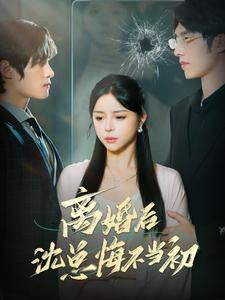 离婚后沈总悔不当初（98集）红果免费看短剧