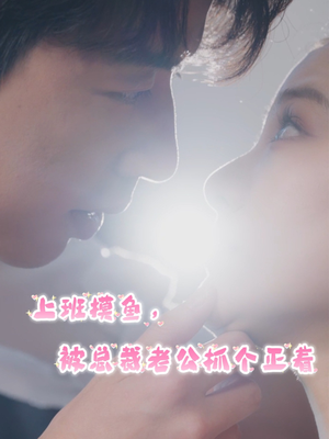 上班摸鱼，被总裁老公抓个正着（60集）全集在线看