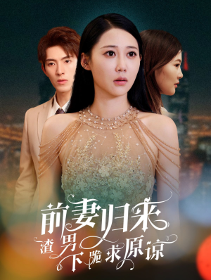 前妻归来渣男下跪求原谅（53集）短剧抢先看