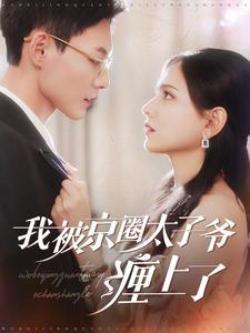 我被京圈太子爷缠上了（98集）热门短剧免费看