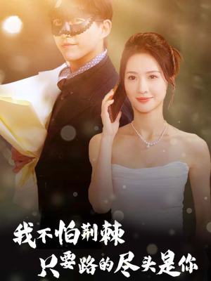 我不怕荆棘只要路的尽头是你（57集）短剧片段推荐