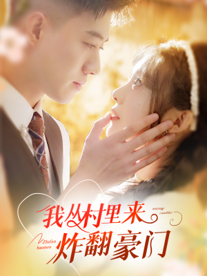 我从村里炸翻豪门（70集）短剧追到爽