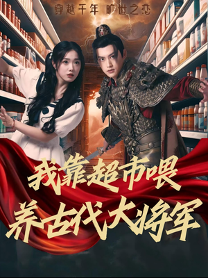 我靠超市喂养古代大将军（72集）西瓜短剧免费看