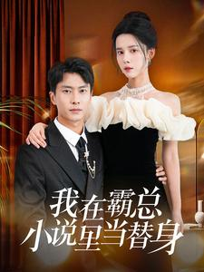 我在霸总小说里当替身（98集）短剧每日分享