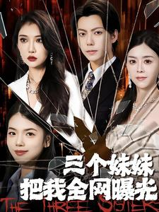 三个妹妹把我全网曝光（100集）热门短剧看不停