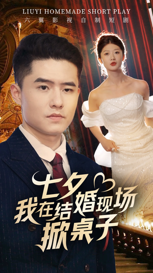 七夕我在结婚现场掀桌子（81集）我真的爱了