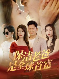 保洁老爸是全球首富（100集）免费短剧片段