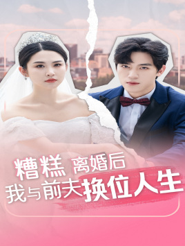 糟糕，离婚后我与前夫换位人生（68集）全部免费看全集