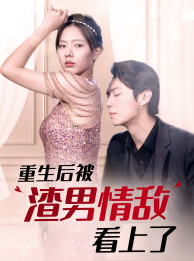 重生后被渣男情敌看上了（97集）今日短剧分享