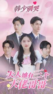 韩少别哭，夫人她有三个大佬哥哥（83集）最火短剧热播中
