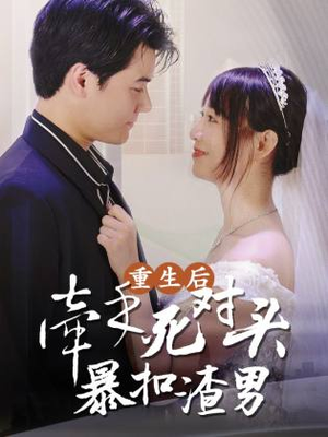 重生后，牵手死对头暴扣渣男（80集）爱短剧爱追剧