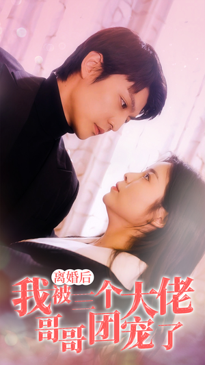 离婚后，我被三个大佬哥哥团宠了（81集）短剧免费观看