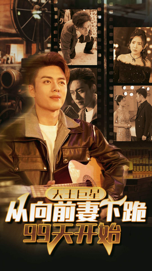 天王巨星从向前妻下跪99天开始（80集）直接追到结尾