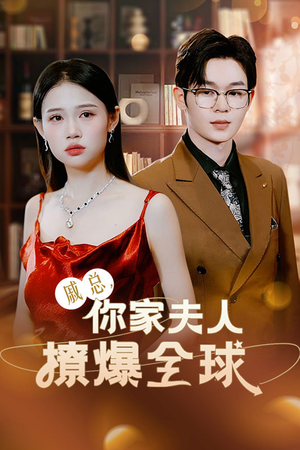 戚总，你家夫人撩爆全球（96集）火爆短剧抢先看