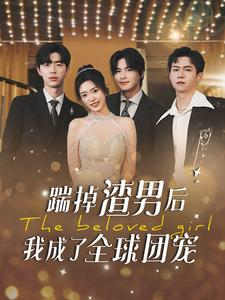 踹掉渣男后我成了全球团宠（90集）火爆短剧热播中