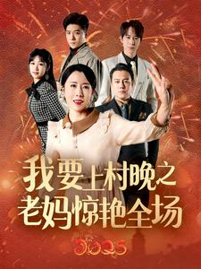 我要上村晚之老妈惊艳全场（60集）越看越好看短剧