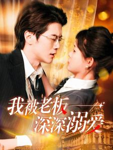 我被老板深深溺爱（102集）我真的爱了