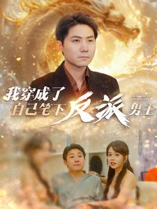 我穿成了自己笔下反派男主（95集）精彩短剧合集