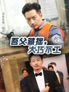 吾父藏拙，大巧不工（60集）短剧热门合集