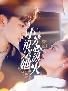 小祖宗她芳心纵火（61集）完整版免费观看