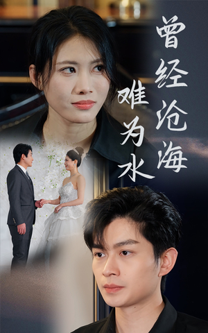 曾经沧海难为水（30集）精彩短剧来袭