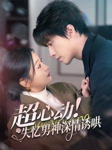 超心动失忆男神深情诱哄（72集）短剧太精彩了
