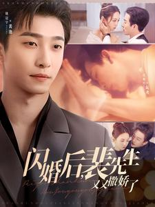 闪婚后裴先生又又撒娇了（83集） 网络小短剧