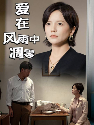 爱在风雨中凋零（54集） 看短剧放松一下