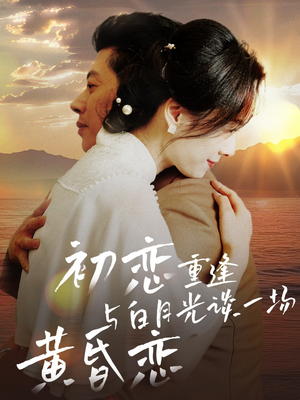 初恋重逢与白月光谈一场黄昏恋（80集） 好看上头的短剧