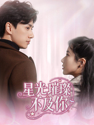 星光璀璨不及你（60集） 精彩短剧看全集