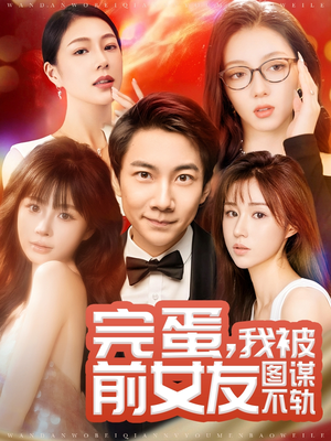 完蛋我被前女友图谋不轨（91集） 无需会员轻松看