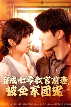 穿成七零教官前妻，被全家团宠（115集）爆款短剧抢先看
