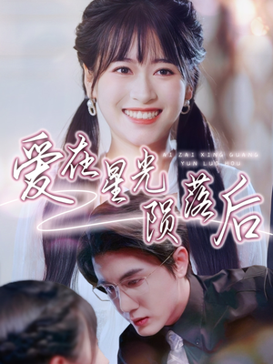 爱在星光陨落后（56集）精彩短剧后续