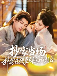 抄家当场，我抱住权臣大腿喊相公（80集）最新短剧抢先看