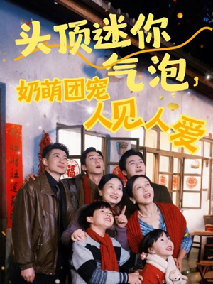 头顶迷你气泡，奶萌团宠人见人爱（99集）短剧更新抢先看