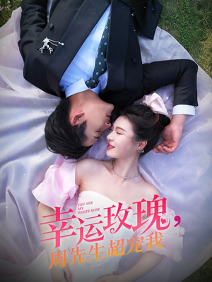 幸运玫瑰，周先生超宠我（74集）好看短剧分享