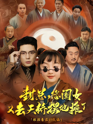 封总您闺女又去天桥摆摊了（62集）最新短剧抢先看