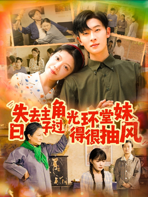 失去主角光环堂妹日子过得很抽风（120集）原创精彩短剧