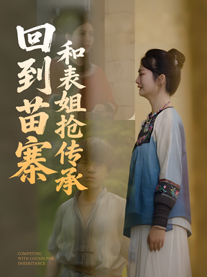 回到苗寨和表姐抢传承（43集）短剧视频分享