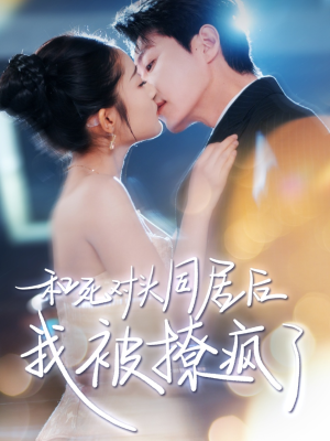 和死对头同居后我被撩疯了（77集）短剧热播中