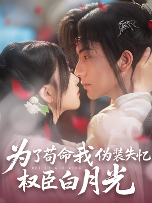 为了苟命我伪装失忆权臣白月光（74集）超甜短剧分享